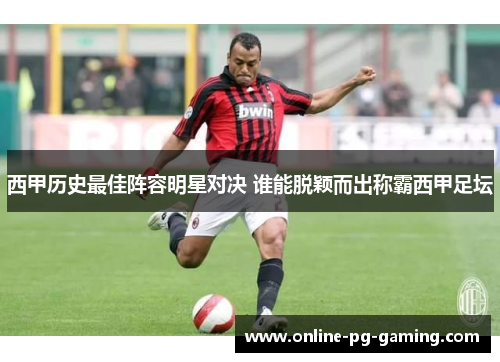 西甲历史最佳阵容明星对决 谁能脱颖而出称霸西甲足坛