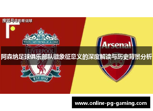 阿森纳足球俱乐部队徽象征意义的深度解读与历史背景分析 阿森纳足球俱乐部队徽象征意义的深度解读与历史背景分析