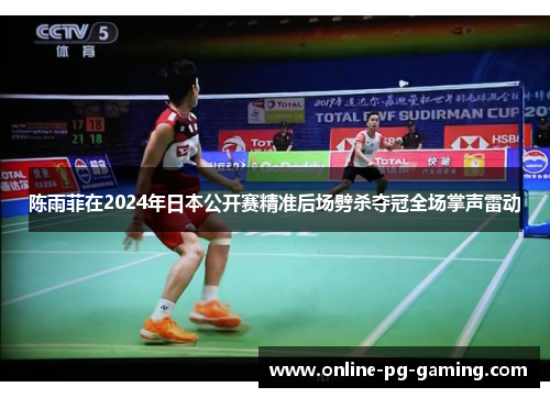 陈雨菲在2024年日本公开赛精准后场劈杀夺冠全场掌声雷动 陈雨菲在2024年日本公开赛精准后场劈杀夺冠全场掌声雷动
