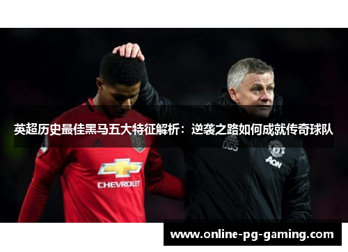 英超历史最佳黑马五大特征解析：逆袭之路如何成就传奇球队