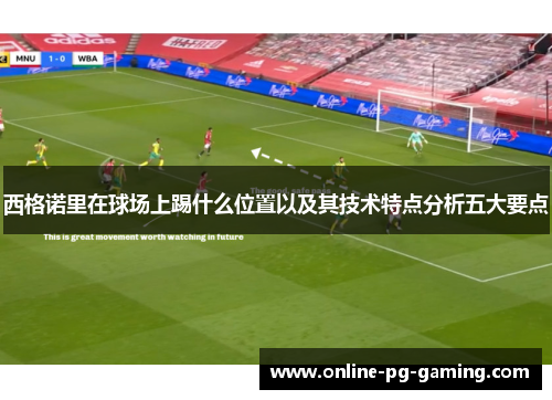 西格诺里在球场上踢什么位置以及其技术特点分析五大要点 西格诺里在球场上踢什么位置以及其技术特点分析五大要点