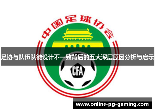 足协与队伍队徽设计不一致背后的五大深层原因分析与启示