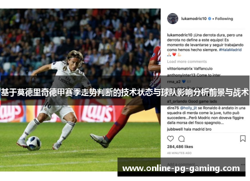 基于莫德里奇德甲赛季走势判断的技术状态与球队影响分析前景与战术 基于莫德里奇德甲赛季走势判断的技术状态与球队影响分析前景与战术