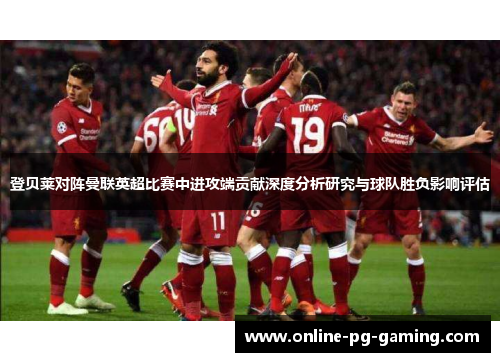 登贝莱对阵曼联英超比赛中进攻端贡献深度分析研究与球队胜负影响评估 登贝莱对阵曼联英超比赛中进攻端贡献深度分析研究与球队胜负影响评估