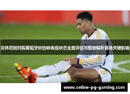 贝林厄姆对阵葡萄牙欧协联表现状态全面评估与前景解析赛场关键影响