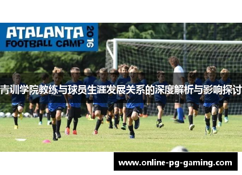 青训学院教练与球员生涯发展关系的深度解析与影响探讨 青训学院教练与球员生涯发展关系的深度解析与影响探讨